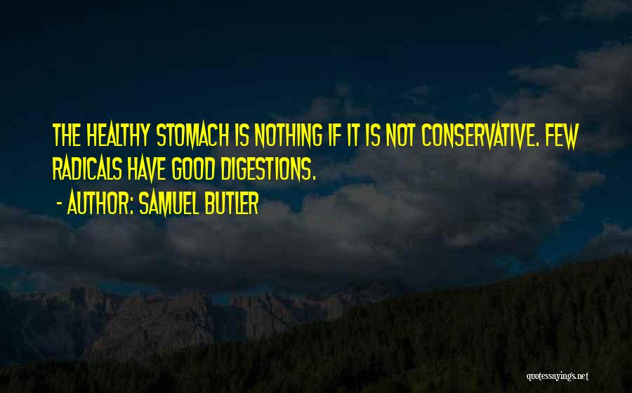 Samuel Butler Quotes: The Healthy Stomach Is Nothing If It Is Not Conservative. Few Radicals Have Good Digestions.