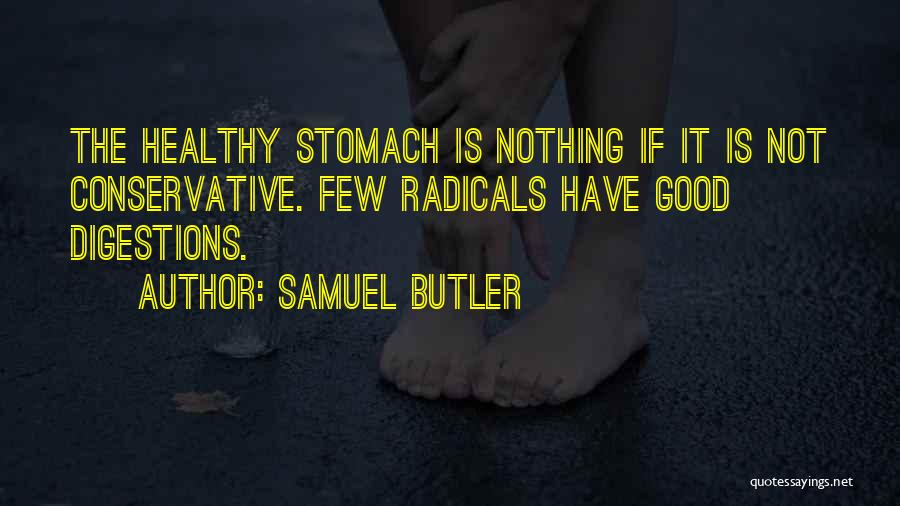 Samuel Butler Quotes: The Healthy Stomach Is Nothing If It Is Not Conservative. Few Radicals Have Good Digestions.