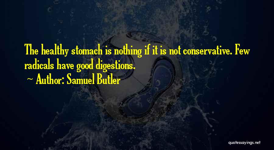 Samuel Butler Quotes: The Healthy Stomach Is Nothing If It Is Not Conservative. Few Radicals Have Good Digestions.