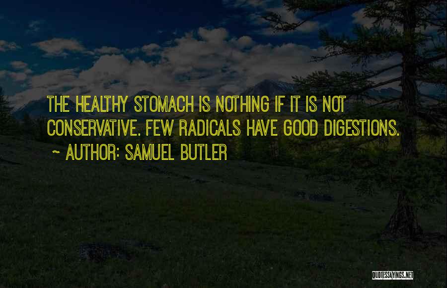 Samuel Butler Quotes: The Healthy Stomach Is Nothing If It Is Not Conservative. Few Radicals Have Good Digestions.