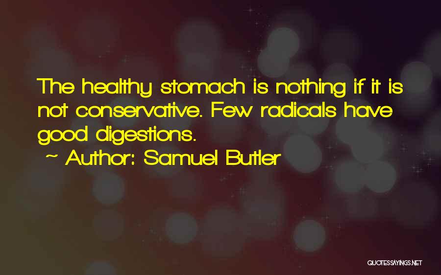 Samuel Butler Quotes: The Healthy Stomach Is Nothing If It Is Not Conservative. Few Radicals Have Good Digestions.