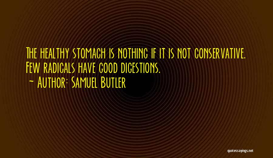 Samuel Butler Quotes: The Healthy Stomach Is Nothing If It Is Not Conservative. Few Radicals Have Good Digestions.