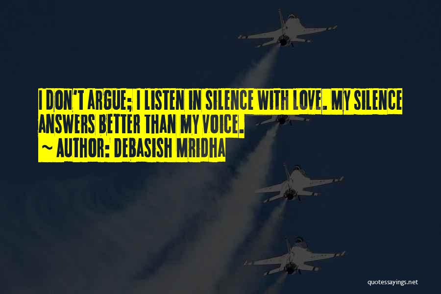 Debasish Mridha Quotes: I Don't Argue; I Listen In Silence With Love. My Silence Answers Better Than My Voice.