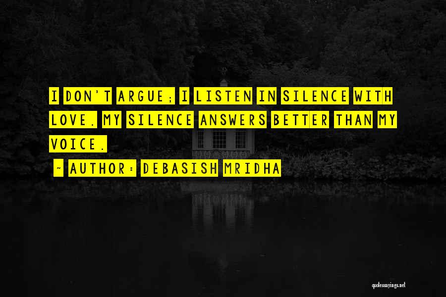 Debasish Mridha Quotes: I Don't Argue; I Listen In Silence With Love. My Silence Answers Better Than My Voice.