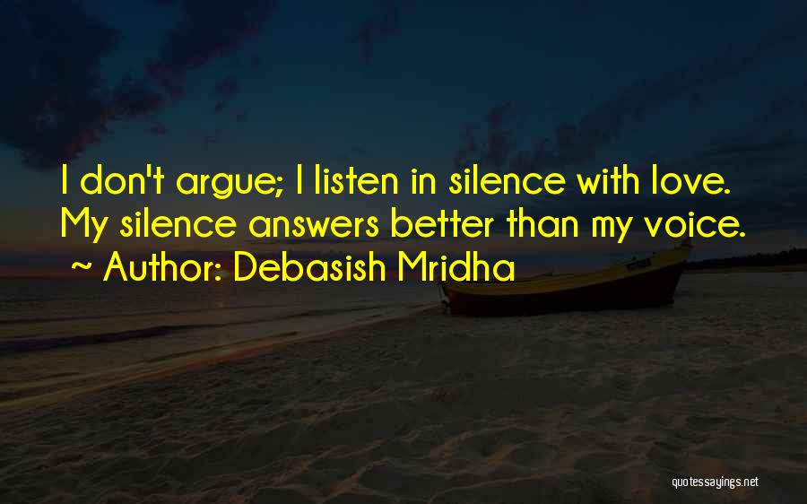 Debasish Mridha Quotes: I Don't Argue; I Listen In Silence With Love. My Silence Answers Better Than My Voice.