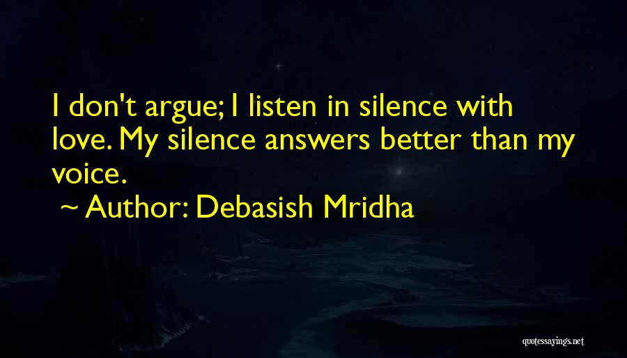 Debasish Mridha Quotes: I Don't Argue; I Listen In Silence With Love. My Silence Answers Better Than My Voice.