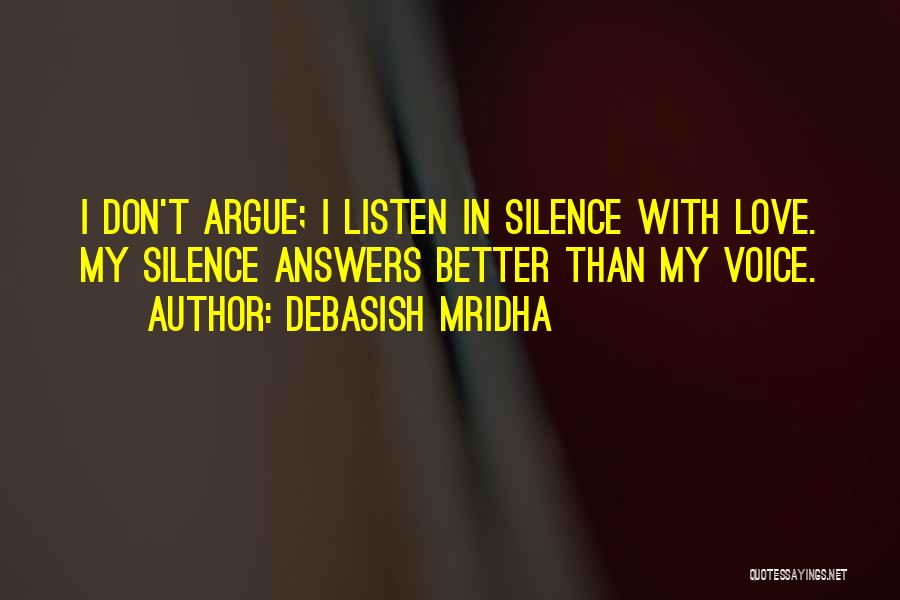 Debasish Mridha Quotes: I Don't Argue; I Listen In Silence With Love. My Silence Answers Better Than My Voice.