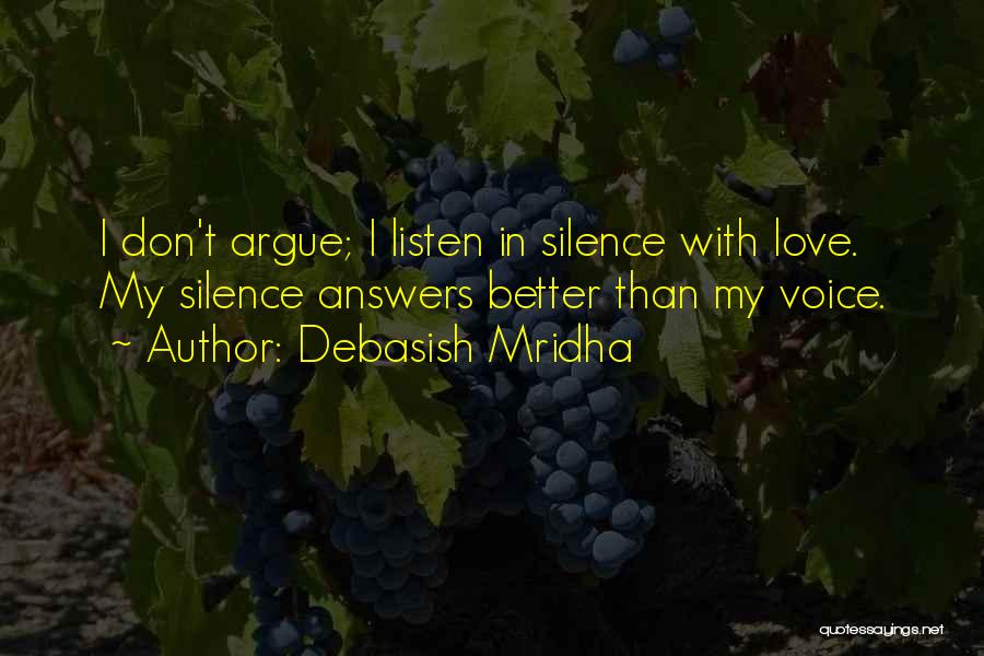 Debasish Mridha Quotes: I Don't Argue; I Listen In Silence With Love. My Silence Answers Better Than My Voice.