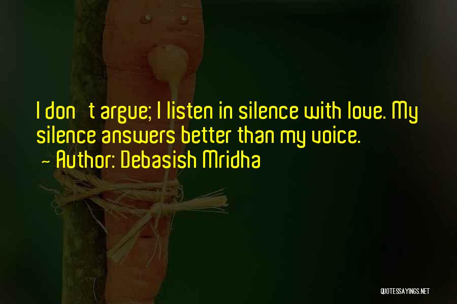 Debasish Mridha Quotes: I Don't Argue; I Listen In Silence With Love. My Silence Answers Better Than My Voice.