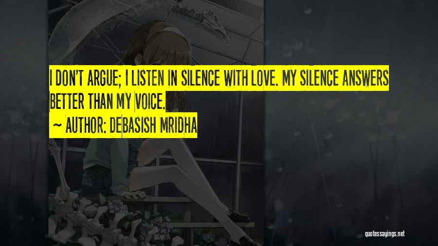 Debasish Mridha Quotes: I Don't Argue; I Listen In Silence With Love. My Silence Answers Better Than My Voice.