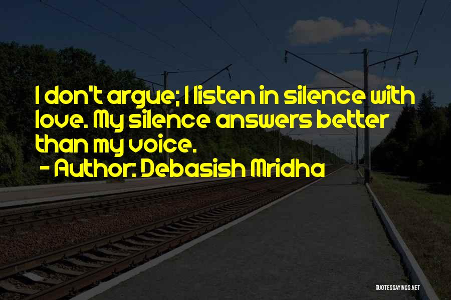 Debasish Mridha Quotes: I Don't Argue; I Listen In Silence With Love. My Silence Answers Better Than My Voice.