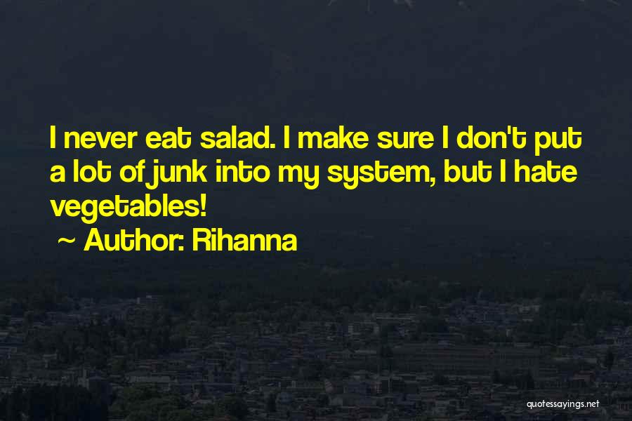 Rihanna Quotes: I Never Eat Salad. I Make Sure I Don't Put A Lot Of Junk Into My System, But I Hate
