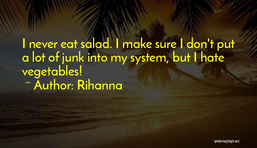 Rihanna Quotes: I Never Eat Salad. I Make Sure I Don't Put A Lot Of Junk Into My System, But I Hate