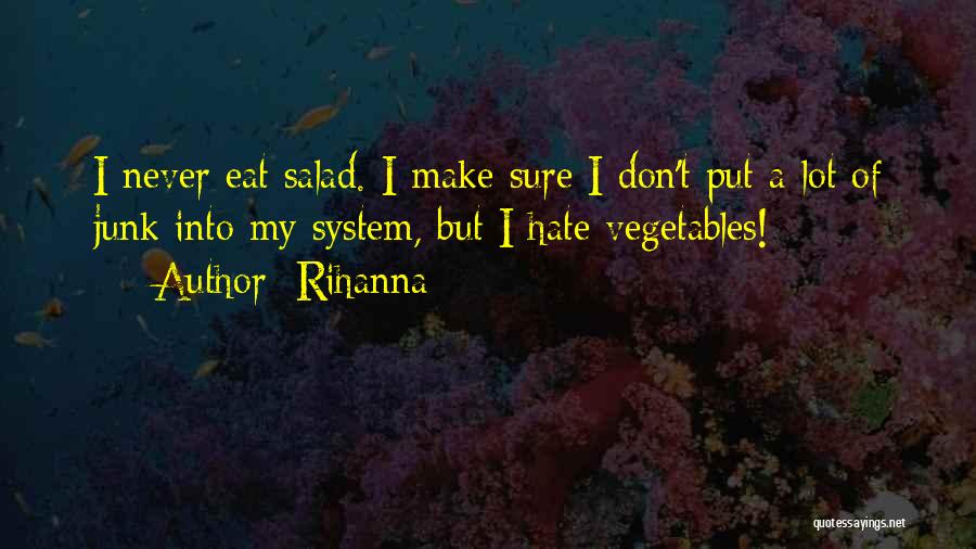 Rihanna Quotes: I Never Eat Salad. I Make Sure I Don't Put A Lot Of Junk Into My System, But I Hate