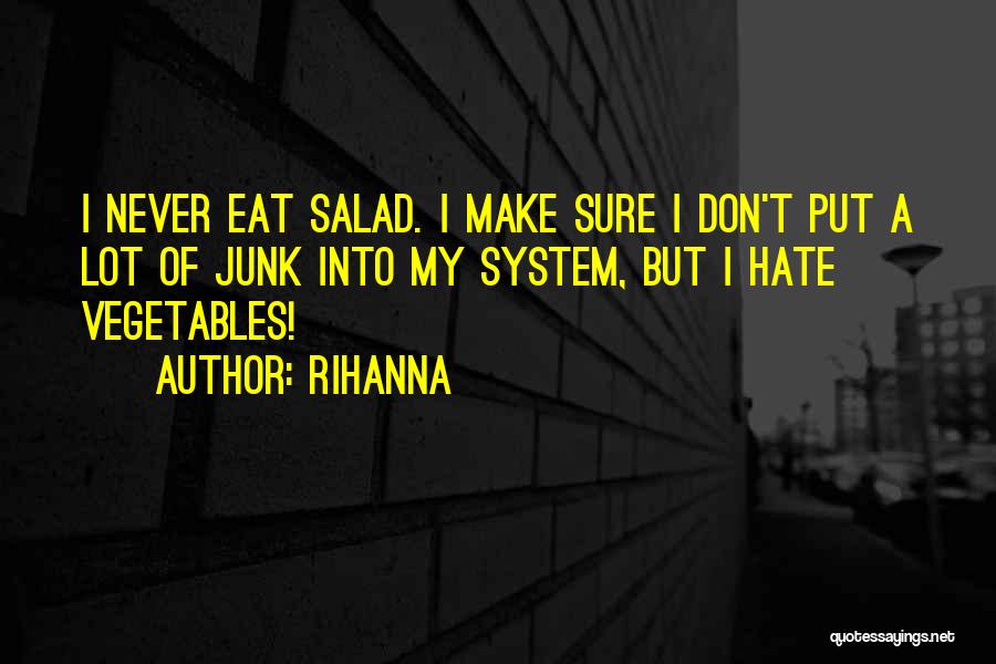 Rihanna Quotes: I Never Eat Salad. I Make Sure I Don't Put A Lot Of Junk Into My System, But I Hate