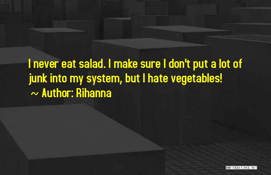 Rihanna Quotes: I Never Eat Salad. I Make Sure I Don't Put A Lot Of Junk Into My System, But I Hate