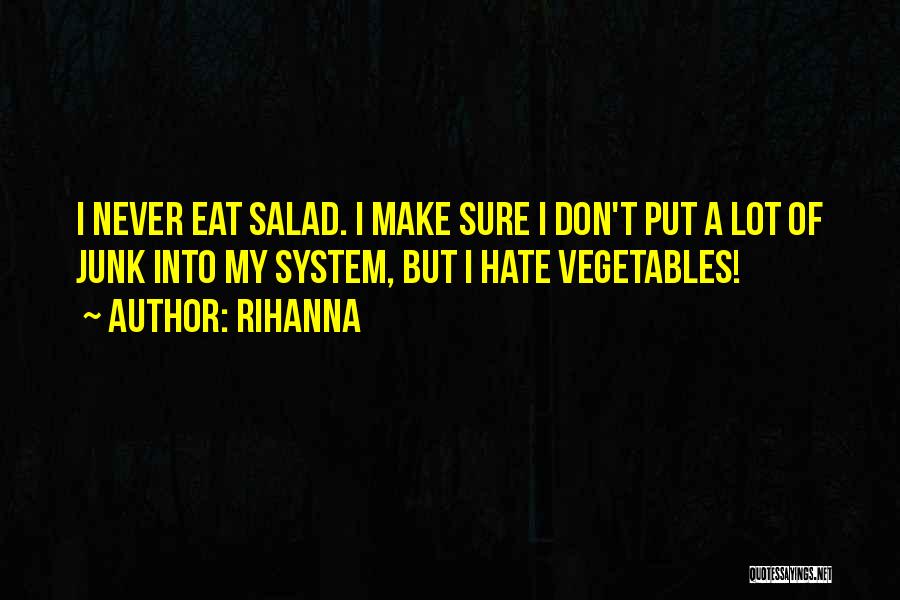 Rihanna Quotes: I Never Eat Salad. I Make Sure I Don't Put A Lot Of Junk Into My System, But I Hate