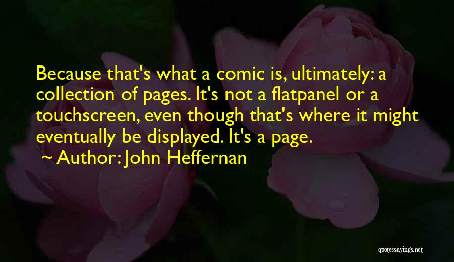 John Heffernan Quotes: Because That's What A Comic Is, Ultimately: A Collection Of Pages. It's Not A Flatpanel Or A Touchscreen, Even Though