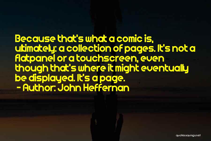 John Heffernan Quotes: Because That's What A Comic Is, Ultimately: A Collection Of Pages. It's Not A Flatpanel Or A Touchscreen, Even Though