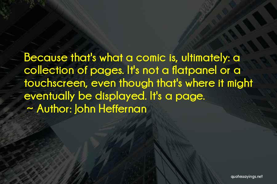 John Heffernan Quotes: Because That's What A Comic Is, Ultimately: A Collection Of Pages. It's Not A Flatpanel Or A Touchscreen, Even Though