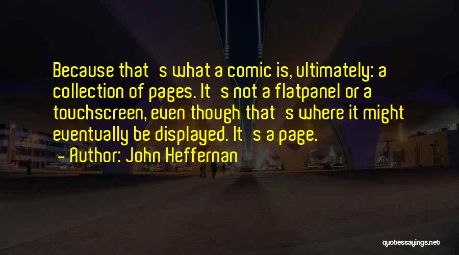 John Heffernan Quotes: Because That's What A Comic Is, Ultimately: A Collection Of Pages. It's Not A Flatpanel Or A Touchscreen, Even Though