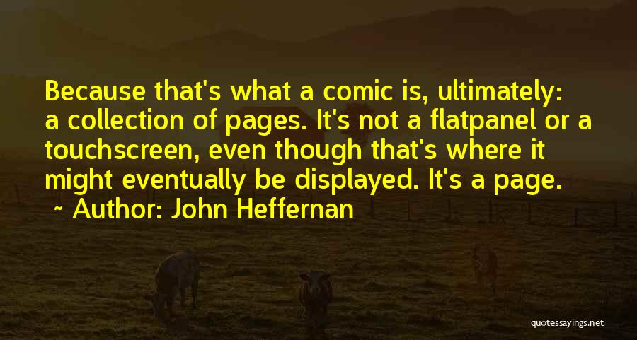 John Heffernan Quotes: Because That's What A Comic Is, Ultimately: A Collection Of Pages. It's Not A Flatpanel Or A Touchscreen, Even Though