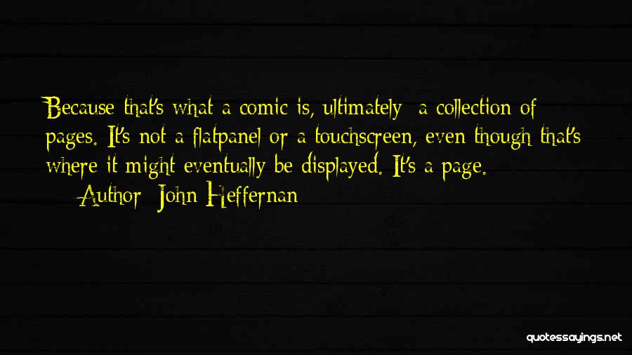 John Heffernan Quotes: Because That's What A Comic Is, Ultimately: A Collection Of Pages. It's Not A Flatpanel Or A Touchscreen, Even Though