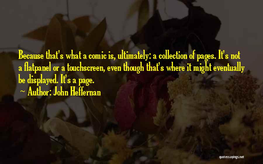 John Heffernan Quotes: Because That's What A Comic Is, Ultimately: A Collection Of Pages. It's Not A Flatpanel Or A Touchscreen, Even Though