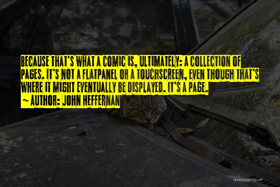 John Heffernan Quotes: Because That's What A Comic Is, Ultimately: A Collection Of Pages. It's Not A Flatpanel Or A Touchscreen, Even Though