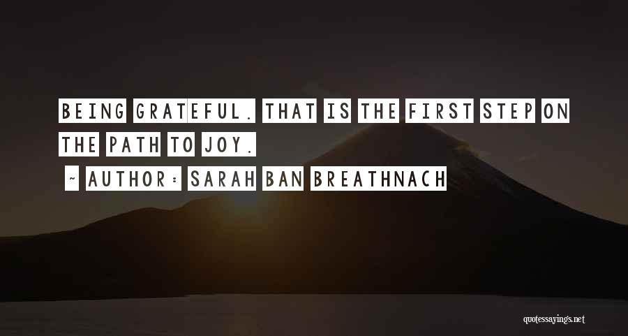 Sarah Ban Breathnach Quotes: Being Grateful. That Is The First Step On The Path To Joy.