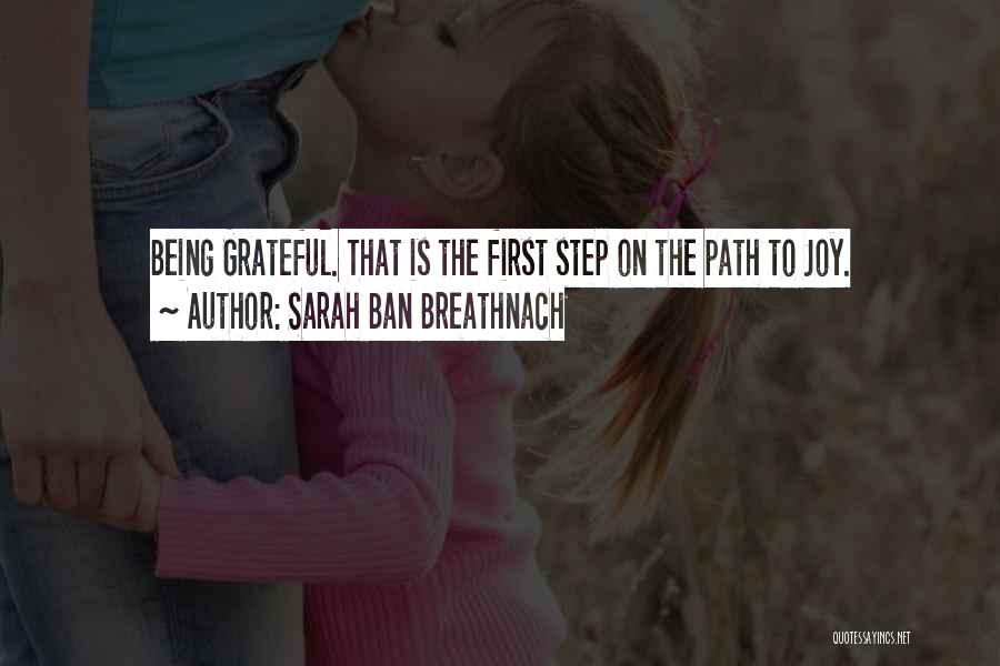 Sarah Ban Breathnach Quotes: Being Grateful. That Is The First Step On The Path To Joy.