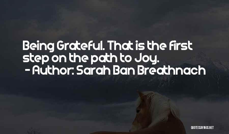 Sarah Ban Breathnach Quotes: Being Grateful. That Is The First Step On The Path To Joy.