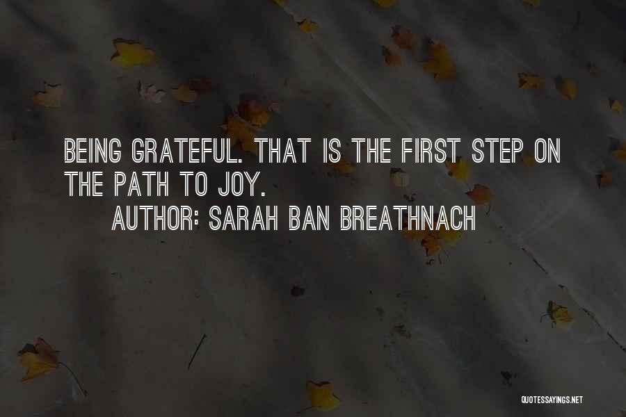 Sarah Ban Breathnach Quotes: Being Grateful. That Is The First Step On The Path To Joy.