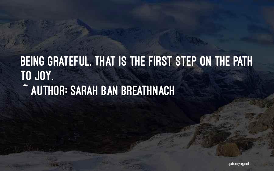 Sarah Ban Breathnach Quotes: Being Grateful. That Is The First Step On The Path To Joy.