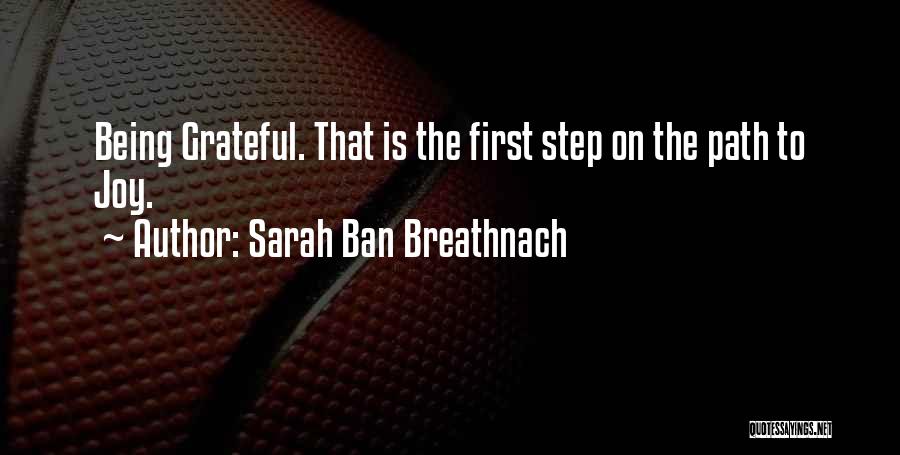 Sarah Ban Breathnach Quotes: Being Grateful. That Is The First Step On The Path To Joy.