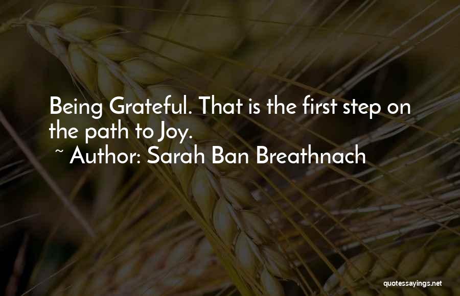 Sarah Ban Breathnach Quotes: Being Grateful. That Is The First Step On The Path To Joy.