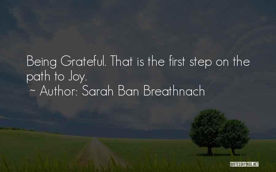 Sarah Ban Breathnach Quotes: Being Grateful. That Is The First Step On The Path To Joy.