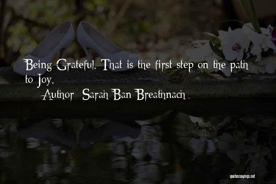 Sarah Ban Breathnach Quotes: Being Grateful. That Is The First Step On The Path To Joy.