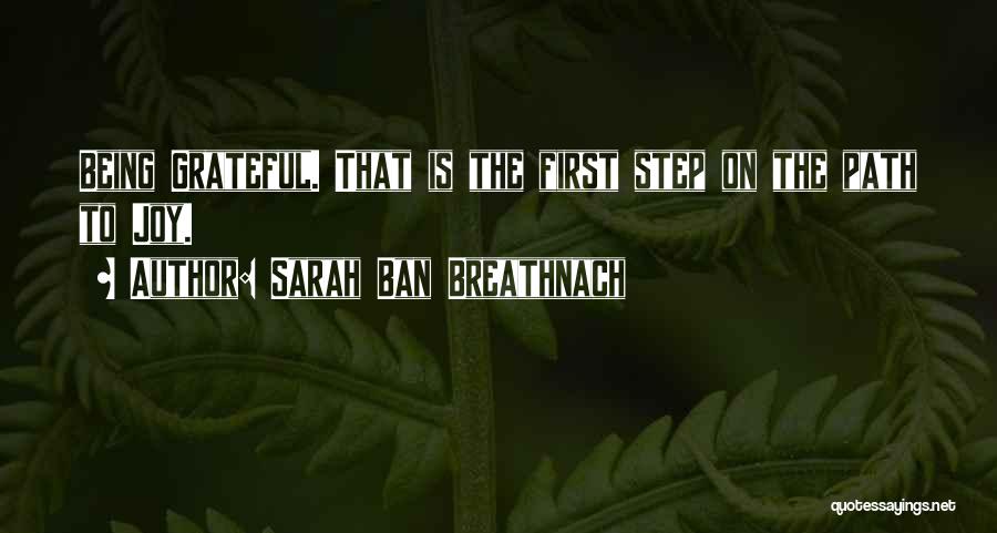 Sarah Ban Breathnach Quotes: Being Grateful. That Is The First Step On The Path To Joy.
