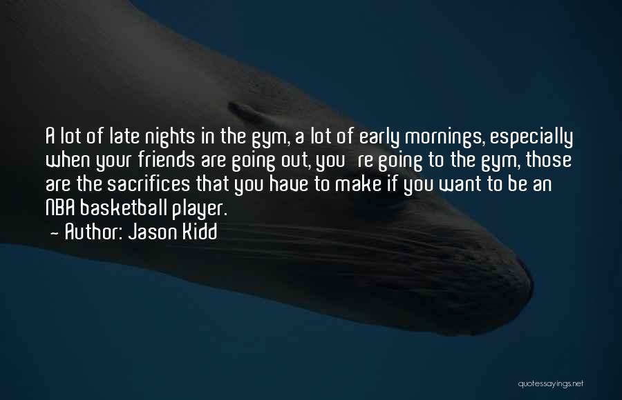 Jason Kidd Quotes: A Lot Of Late Nights In The Gym, A Lot Of Early Mornings, Especially When Your Friends Are Going Out,