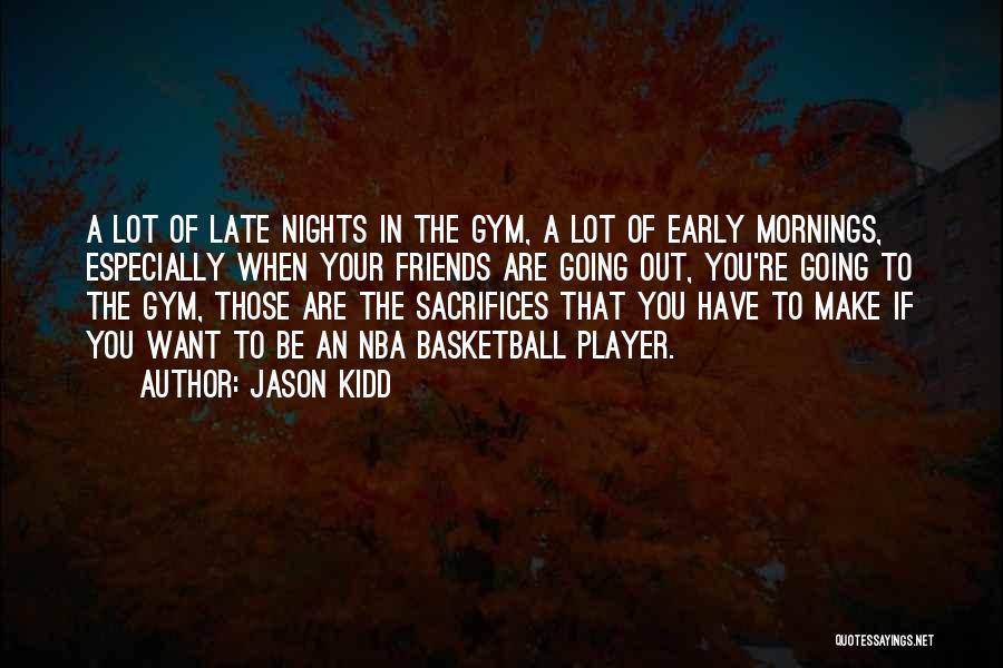 Jason Kidd Quotes: A Lot Of Late Nights In The Gym, A Lot Of Early Mornings, Especially When Your Friends Are Going Out,