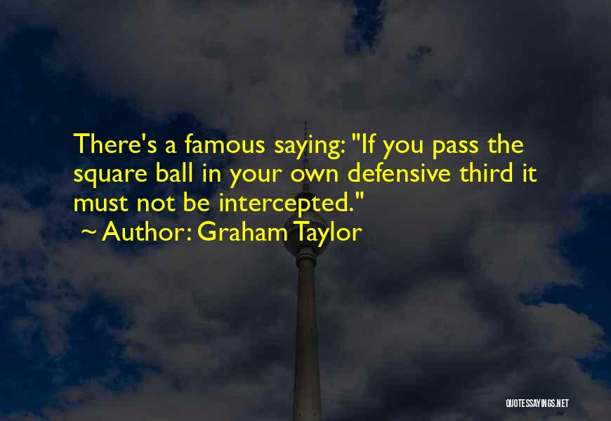 Graham Taylor Quotes: There's A Famous Saying: If You Pass The Square Ball In Your Own Defensive Third It Must Not Be Intercepted.
