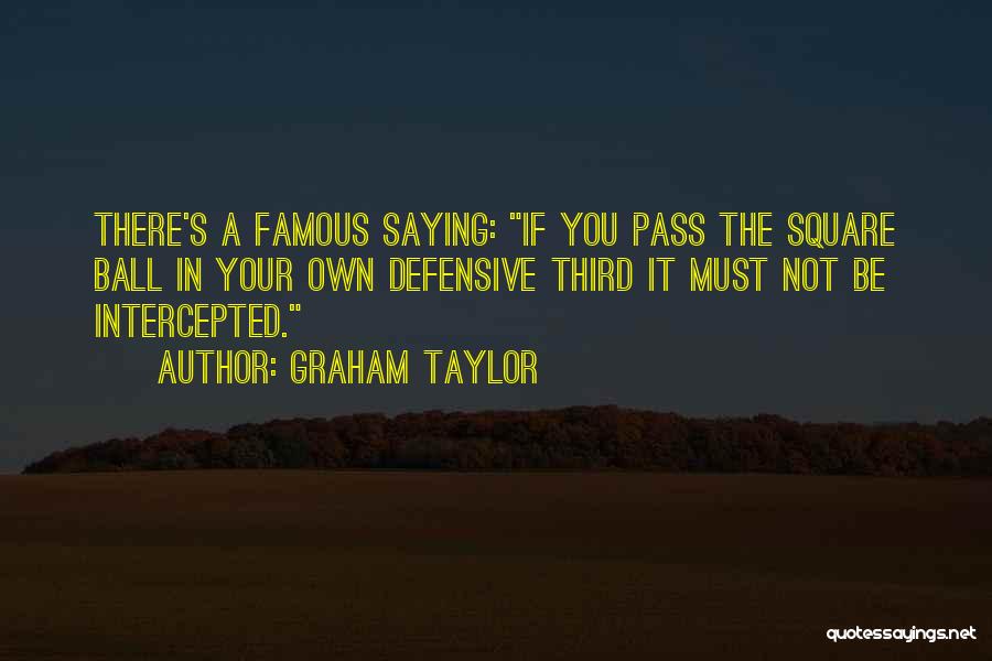 Graham Taylor Quotes: There's A Famous Saying: If You Pass The Square Ball In Your Own Defensive Third It Must Not Be Intercepted.