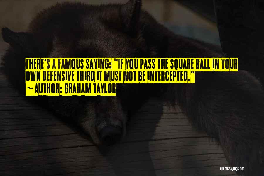 Graham Taylor Quotes: There's A Famous Saying: If You Pass The Square Ball In Your Own Defensive Third It Must Not Be Intercepted.