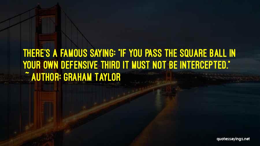 Graham Taylor Quotes: There's A Famous Saying: If You Pass The Square Ball In Your Own Defensive Third It Must Not Be Intercepted.
