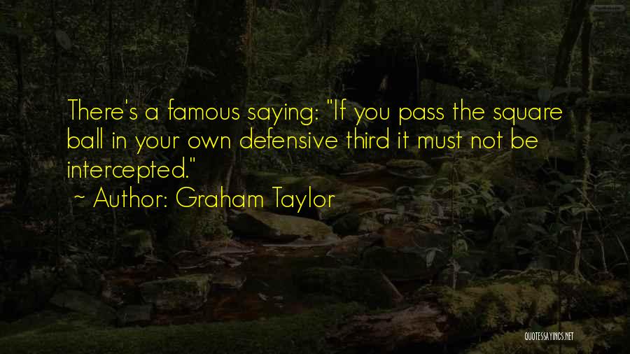 Graham Taylor Quotes: There's A Famous Saying: If You Pass The Square Ball In Your Own Defensive Third It Must Not Be Intercepted.