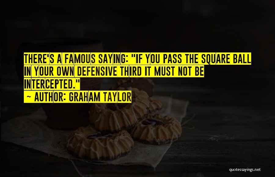Graham Taylor Quotes: There's A Famous Saying: If You Pass The Square Ball In Your Own Defensive Third It Must Not Be Intercepted.