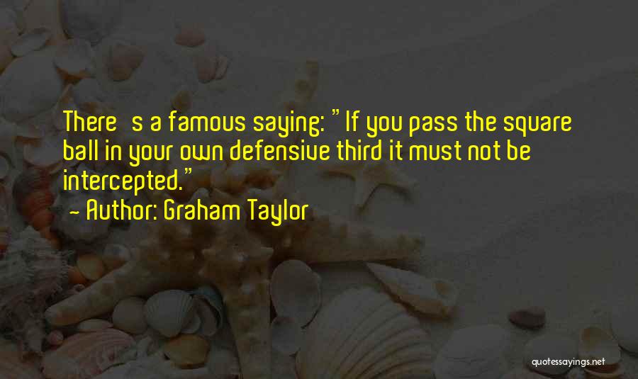 Graham Taylor Quotes: There's A Famous Saying: If You Pass The Square Ball In Your Own Defensive Third It Must Not Be Intercepted.