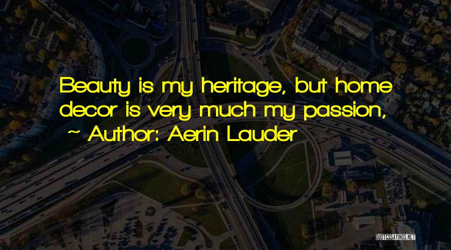 Aerin Lauder Quotes: Beauty Is My Heritage, But Home Decor Is Very Much My Passion,