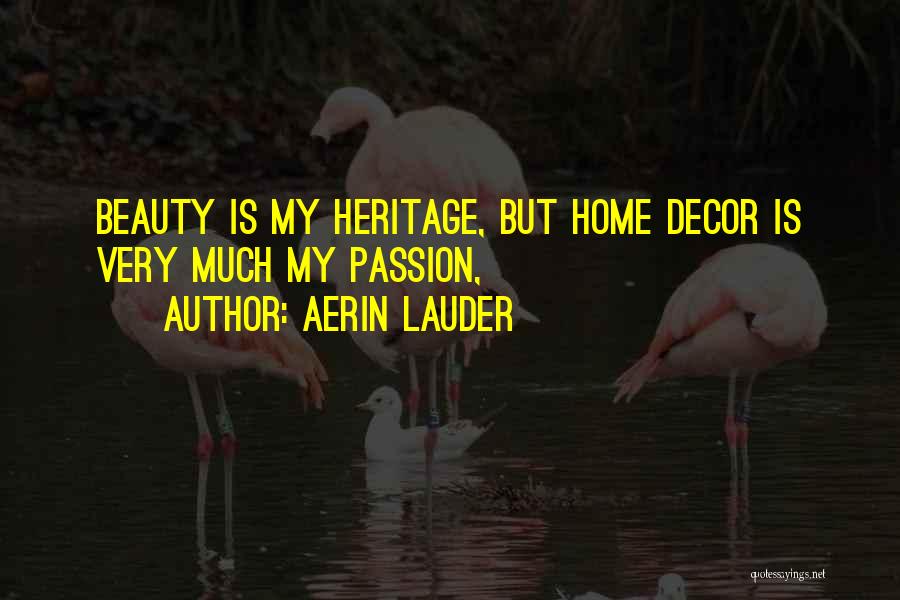 Aerin Lauder Quotes: Beauty Is My Heritage, But Home Decor Is Very Much My Passion,